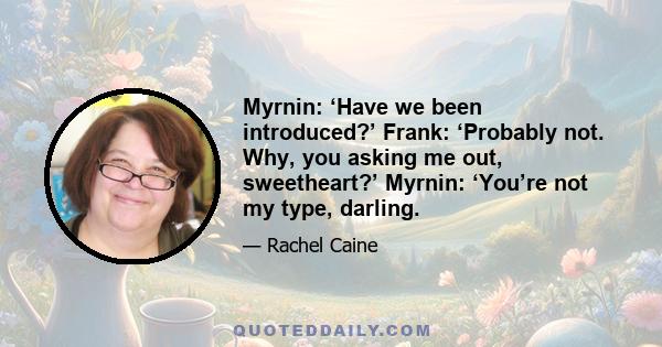 Myrnin: ‘Have we been introduced?’ Frank: ‘Probably not. Why, you asking me out, sweetheart?’ Myrnin: ‘You’re not my type, darling.