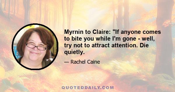 Myrnin to Claire: If anyone comes to bite you while I'm gone - well, try not to attract attention. Die quietly.