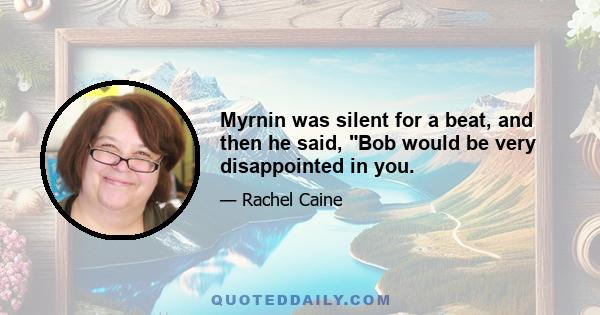 Myrnin was silent for a beat, and then he said, Bob would be very disappointed in you.