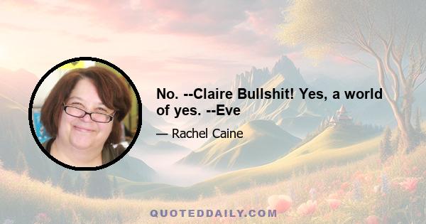 No. --Claire Bullshit! Yes, a world of yes. --Eve