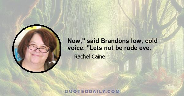 Now, said Brandons low, cold voice. Lets not be rude eve.