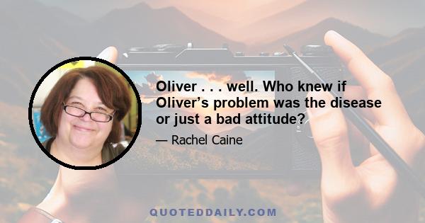 Oliver . . . well. Who knew if Oliver’s problem was the disease or just a bad attitude?