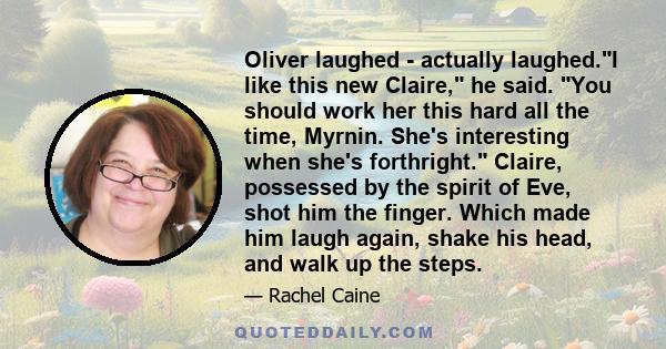 Oliver laughed - actually laughed.I like this new Claire, he said. You should work her this hard all the time, Myrnin. She's interesting when she's forthright. Claire, possessed by the spirit of Eve, shot him the