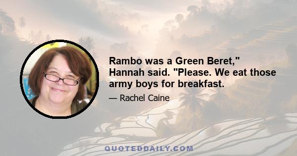 Rambo was a Green Beret, Hannah said. Please. We eat those army boys for breakfast.