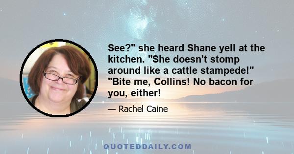 See? she heard Shane yell at the kitchen. She doesn't stomp around like a cattle stampede! Bite me, Collins! No bacon for you, either!