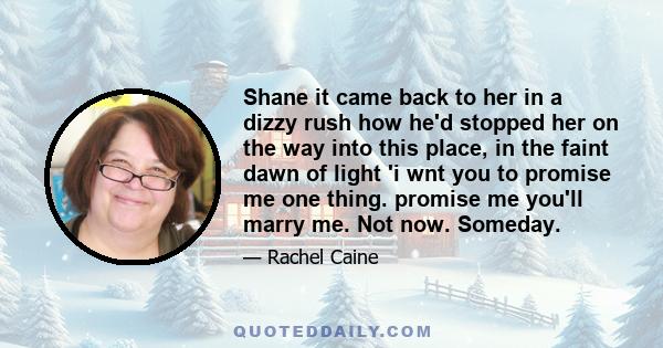 Shane it came back to her in a dizzy rush how he'd stopped her on the way into this place, in the faint dawn of light 'i wnt you to promise me one thing. promise me you'll marry me. Not now. Someday.