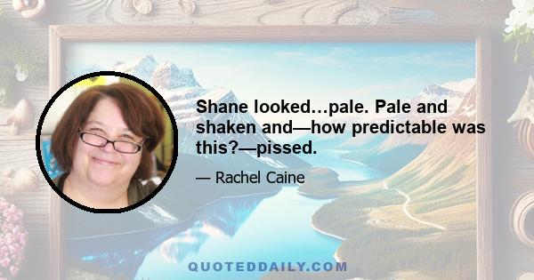 Shane looked…pale. Pale and shaken and—how predictable was this?—pissed.