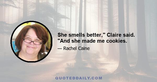 She smells better, Claire said. And she made me cookies.