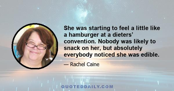 She was starting to feel a little like a hamburger at a dieters’ convention. Nobody was likely to snack on her, but absolutely everybody noticed she was edible.