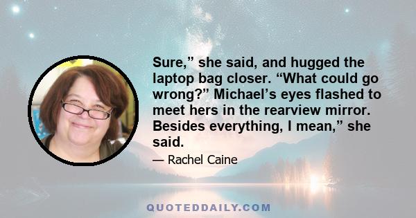 Sure,” she said, and hugged the laptop bag closer. “What could go wrong?” Michael’s eyes flashed to meet hers in the rearview mirror. Besides everything, I mean,” she said.