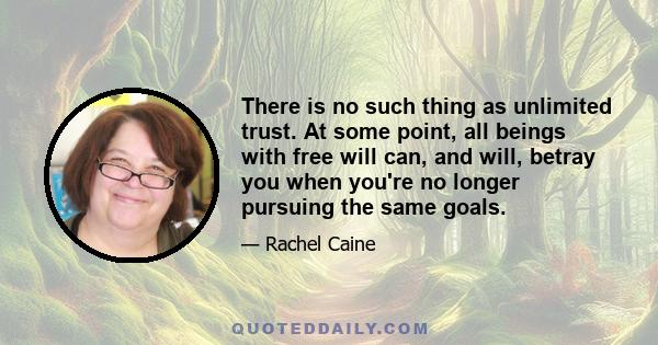 There is no such thing as unlimited trust. At some point, all beings with free will can, and will, betray you when you're no longer pursuing the same goals.