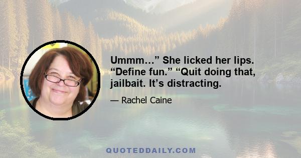 Ummm…” She licked her lips. “Define fun.” “Quit doing that, jailbait. It’s distracting.