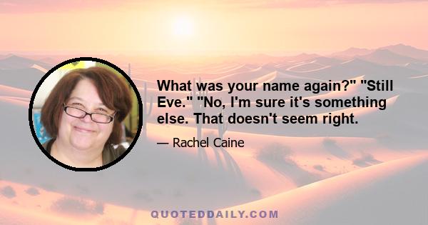 What was your name again? Still Eve. No, I'm sure it's something else. That doesn't seem right.