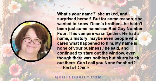 What’s your name?' she asked, and surprised herself. But for some reason, she wanted to know. Dean’s brother—he hadn’t been just some nameless Bad Guy Number Four. This vampire wasn’t,either. He had a name, a history,