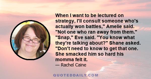 When I want to be lectured on strategy, I'll consult someone who's actually won battles, Amelie said. Not one who ran away from them. Snap, Eve said. You know what they're talking about? Shane asked. Don't need to know