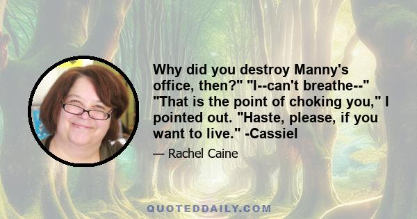 Why did you destroy Manny's office, then? I--can't breathe-- That is the point of choking you, I pointed out. Haste, please, if you want to live. -Cassiel