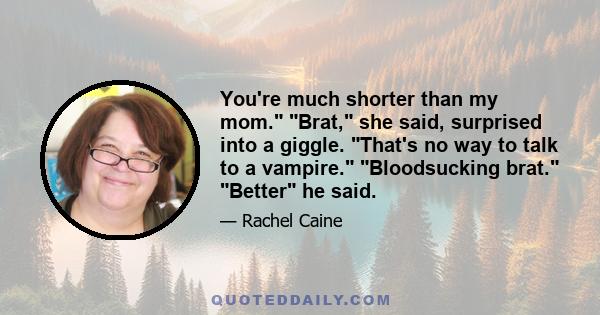 You're much shorter than my mom. Brat, she said, surprised into a giggle. That's no way to talk to a vampire. Bloodsucking brat. Better he said.