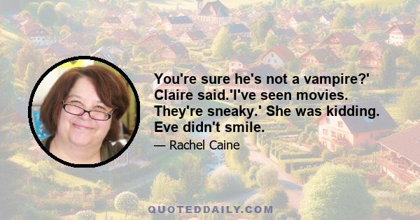 You're sure he's not a vampire?' Claire said.'I've seen movies. They're sneaky.' She was kidding. Eve didn't smile.