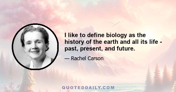 I like to define biology as the history of the earth and all its life - past, present, and future.