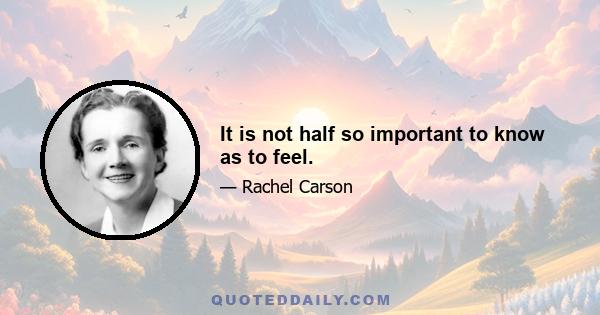 It is not half so important to know as to feel.