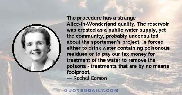 The procedure has a strange Alice-in-Wonderland quality. The reservoir was created as a public water supply, yet the community, probably unconsulted about the sportsmen's project, is forced either to drink water