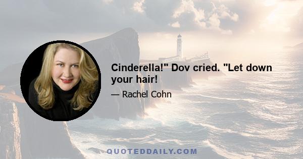 Cinderella! Dov cried. Let down your hair!