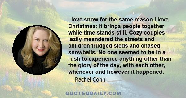 I love snow for the same reason I love Christmas: It brings people together while time stands still. Cozy couples lazily meandered the streets and children trudged sleds and chased snowballs. No one seemed to be in a