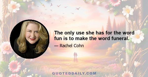 The only use she has for the word fun is to make the word funeral.