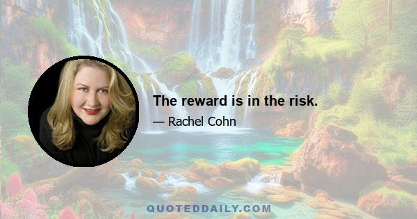 The reward is in the risk.