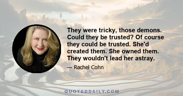 They were tricky, those demons. Could they be trusted? Of course they could be trusted. She'd created them. She owned them. They wouldn't lead her astray.