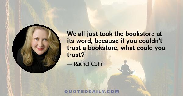 We all just took the bookstore at its word, because if you couldn't trust a bookstore, what could you trust?