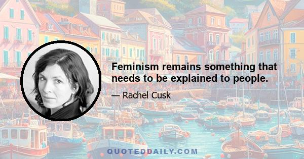 Feminism remains something that needs to be explained to people.