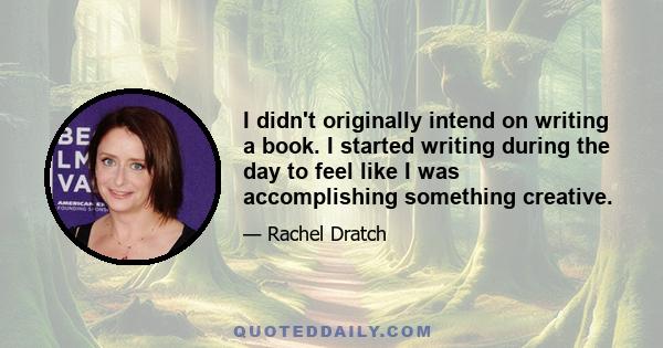 I didn't originally intend on writing a book. I started writing during the day to feel like I was accomplishing something creative.