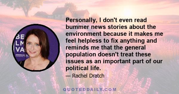 Personally, I don't even read bummer news stories about the environment because it makes me feel helpless to fix anything and reminds me that the general population doesn't treat these issues as an important part of our 