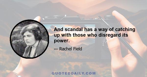 And scandal has a way of catching up with those who disregard its power.