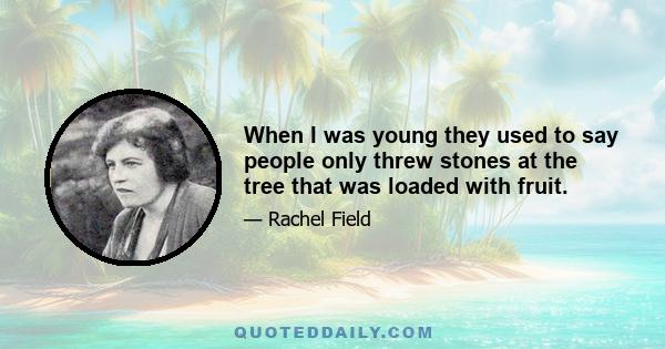 When I was young they used to say people only threw stones at the tree that was loaded with fruit.