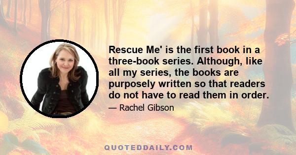 Rescue Me' is the first book in a three-book series. Although, like all my series, the books are purposely written so that readers do not have to read them in order.