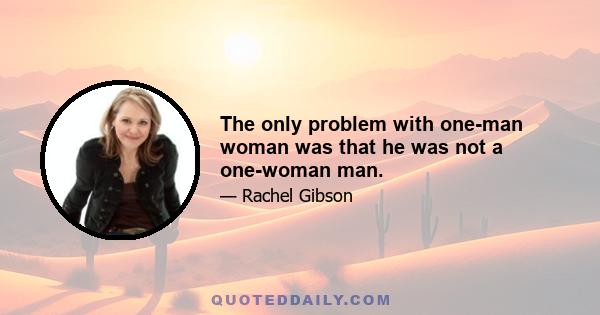 The only problem with one-man woman was that he was not a one-woman man.