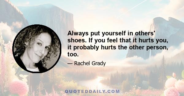 Always put yourself in others' shoes. If you feel that it hurts you, it probably hurts the other person, too.