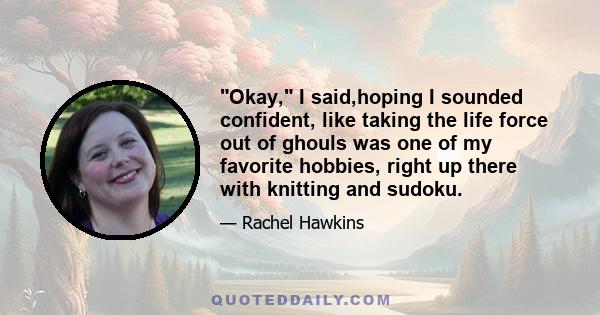 Okay, I said,hoping I sounded confident, like taking the life force out of ghouls was one of my favorite hobbies, right up there with knitting and sudoku.