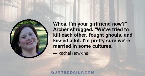 Whoa, I'm your girlfriend now? Archer shrugged. We've tried to kill each other, fought ghouls, and kissed a lot. I'm pretty sure we're married in some cultures.