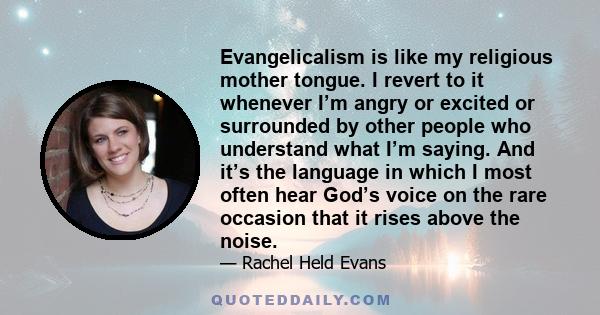 Evangelicalism is like my religious mother tongue. I revert to it whenever I’m angry or excited or surrounded by other people who understand what I’m saying. And it’s the language in which I most often hear God’s voice