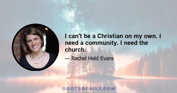 I can't be a Christian on my own. I need a community. I need the church.