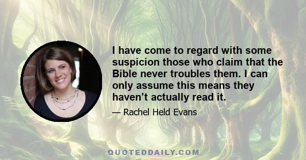 I have come to regard with some suspicion those who claim that the Bible never troubles them. I can only assume this means they haven’t actually read it.