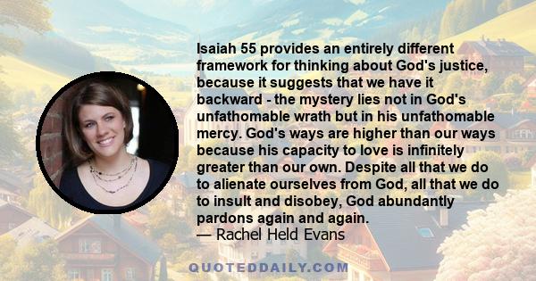 Isaiah 55 provides an entirely different framework for thinking about God's justice, because it suggests that we have it backward - the mystery lies not in God's unfathomable wrath but in his unfathomable mercy. God's