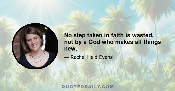 No step taken in faith is wasted, not by a God who makes all things new.