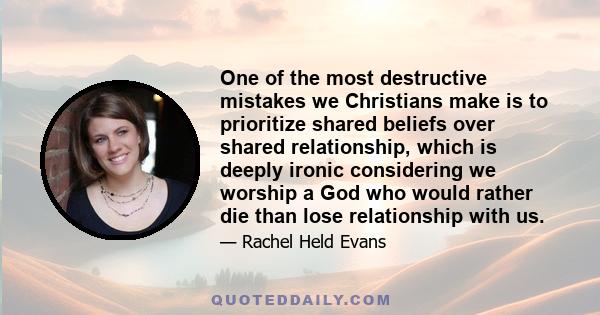 One of the most destructive mistakes we Christians make is to prioritize shared beliefs over shared relationship, which is deeply ironic considering we worship a God who would rather die than lose relationship with us.