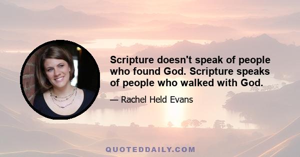 Scripture doesn't speak of people who found God. Scripture speaks of people who walked with God.