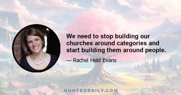 We need to stop building our churches around categories and start building them around people.