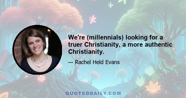 We're (millennials) looking for a truer Christianity, a more authentic Christianity.